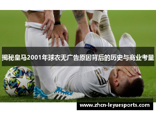 揭秘皇马2001年球衣无广告原因背后的历史与商业考量 揭秘皇马2001年球衣无广告原因背后的历史与商业考量