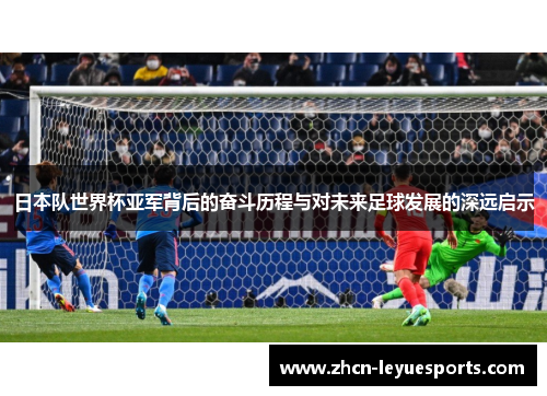 日本队世界杯亚军背后的奋斗历程与对未来足球发展的深远启示 日本队世界杯亚军背后的奋斗历程与对未来足球发展的深远启示
