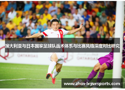 澳大利亚与日本国家足球队战术体系与比赛风格深度对比研究