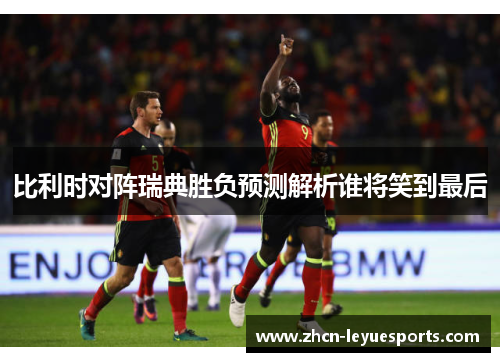 比利时对阵瑞典胜负预测解析谁将笑到最后 比利时对阵瑞典胜负预测解析谁将笑到最后