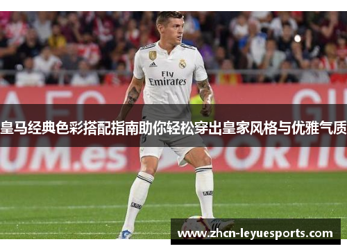 皇马经典色彩搭配指南助你轻松穿出皇家风格与优雅气质