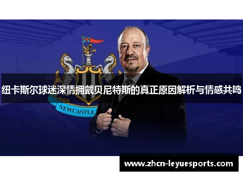 纽卡斯尔球迷深情拥戴贝尼特斯的真正原因解析与情感共鸣