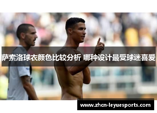 萨索洛球衣颜色比较分析 哪种设计最受球迷喜爱 萨索洛球衣颜色比较分析 哪种设计最受球迷喜爱