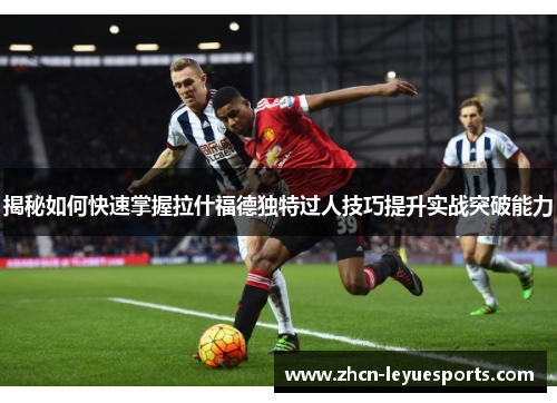 揭秘如何快速掌握拉什福德独特过人技巧提升实战突破能力 揭秘如何快速掌握拉什福德独特过人技巧提升实战突破能力