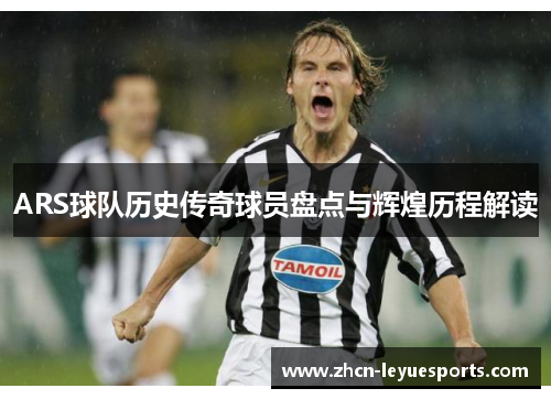 ARS球队历史传奇球员盘点与辉煌历程解读