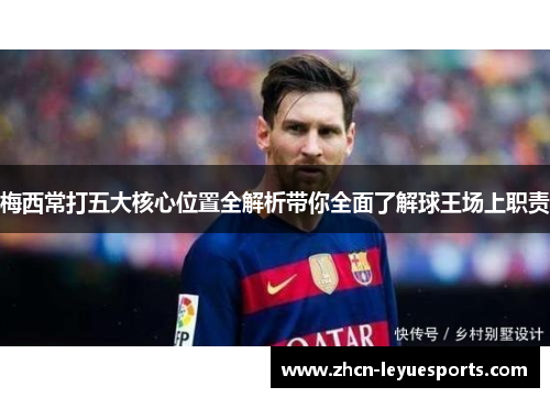 梅西常打五大核心位置全解析带你全面了解球王场上职责 梅西常打五大核心位置全解析带你全面了解球王场上职责