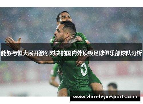 能够与恒大展开激烈对决的国内外顶级足球俱乐部球队分析 能够与恒大展开激烈对决的国内外顶级足球俱乐部球队分析