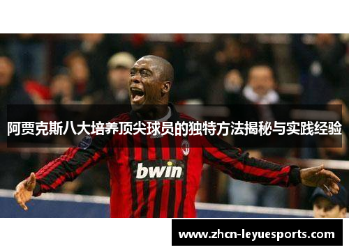 阿贾克斯八大培养顶尖球员的独特方法揭秘与实践经验 阿贾克斯八大培养顶尖球员的独特方法揭秘与实践经验