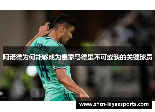 阿诺德为何能够成为皇家马德里不可或缺的关键球员 阿诺德为何能够成为皇家马德里不可或缺的关键球员