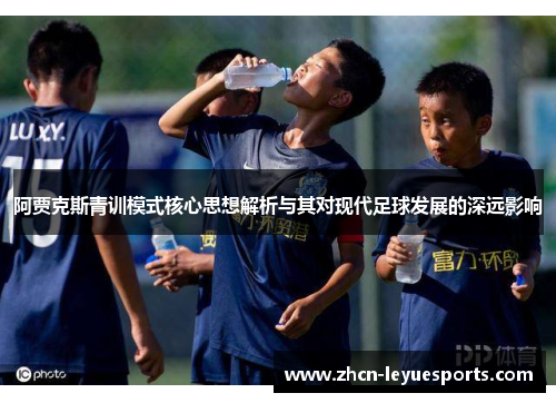 阿贾克斯青训模式核心思想解析与其对现代足球发展的深远影响 阿贾克斯青训模式核心思想解析与其对现代足球发展的深远影响