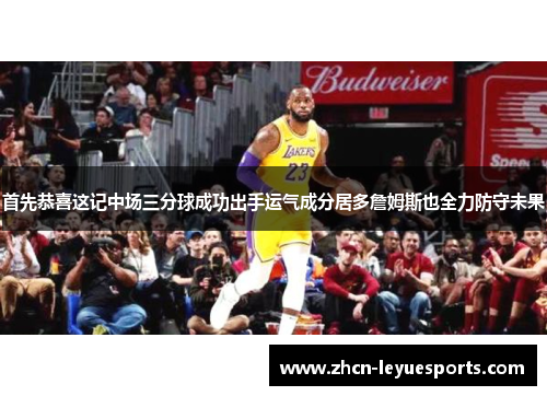 首先恭喜这记中场三分球成功出手运气成分居多詹姆斯也全力防守未果