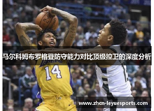马尔科姆布罗格登防守能力对比顶级控卫的深度分析 马尔科姆布罗格登防守能力对比顶级控卫的深度分析