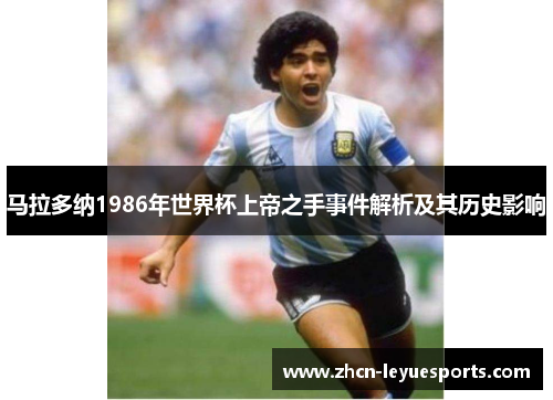 马拉多纳1986年世界杯上帝之手事件解析及其历史影响 马拉多纳1986年世界杯上帝之手事件解析及其历史影响