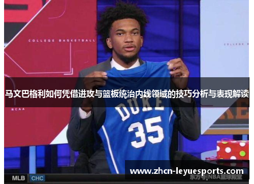 马文巴格利如何凭借进攻与篮板统治内线领域的技巧分析与表现解读 马文巴格利如何凭借进攻与篮板统治内线领域的技巧分析与表现解读