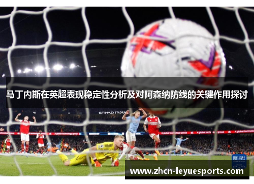 马丁内斯在英超表现稳定性分析及对阿森纳防线的关键作用探讨 马丁内斯在英超表现稳定性分析及对阿森纳防线的关键作用探讨