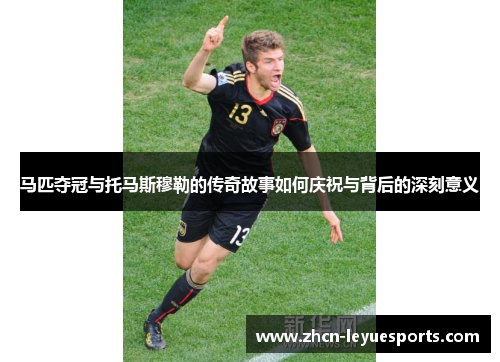 马匹夺冠与托马斯穆勒的传奇故事如何庆祝与背后的深刻意义 马匹夺冠与托马斯穆勒的传奇故事如何庆祝与背后的深刻意义