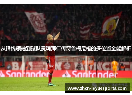 从锋线领袖到球队灵魂拜仁传奇鲁梅尼格的多位置全能解析 从锋线领袖到球队灵魂拜仁传奇鲁梅尼格的多位置全能解析