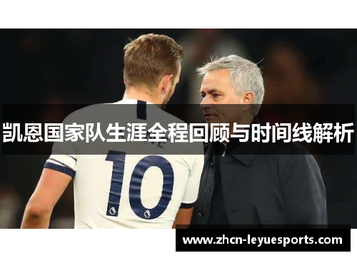 凯恩国家队生涯全程回顾与时间线解析 凯恩国家队生涯全程回顾与时间线解析