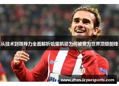 从技术到领导力全面解析哈里凯恩为何被誉为世界顶级前锋 从技术到领导力全面解析哈里凯恩为何被誉为世界顶级前锋