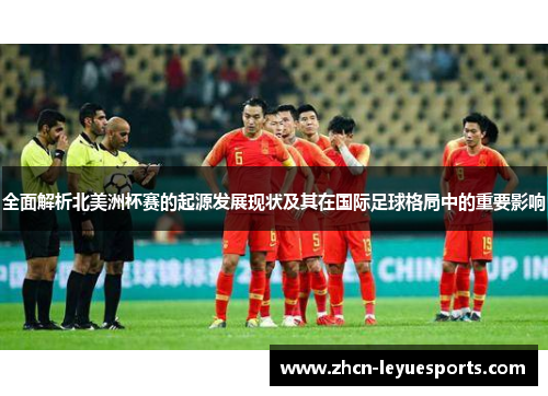 全面解析北美洲杯赛的起源发展现状及其在国际足球格局中的重要影响 全面解析北美洲杯赛的起源发展现状及其在国际足球格局中的重要影响