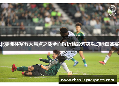 北美洲杯赛五大焦点之战全面解析精彩对决燃动绿茵盛宴