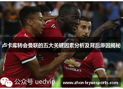 卢卡库转会曼联的五大关键因素分析及背后原因揭秘 卢卡库转会曼联的五大关键因素分析及背后原因揭秘