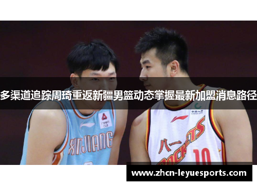 多渠道追踪周琦重返新疆男篮动态掌握最新加盟消息路径 多渠道追踪周琦重返新疆男篮动态掌握最新加盟消息路径