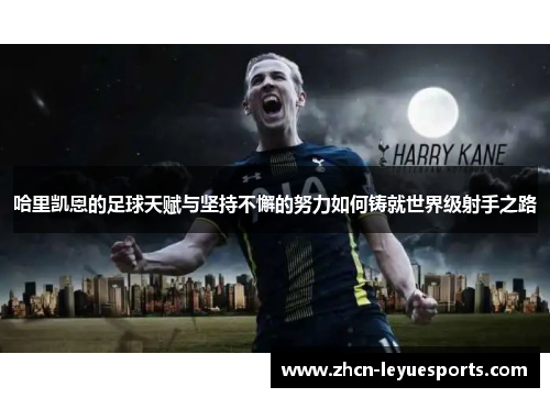 哈里凯恩的足球天赋与坚持不懈的努力如何铸就世界级射手之路 哈里凯恩的足球天赋与坚持不懈的努力如何铸就世界级射手之路