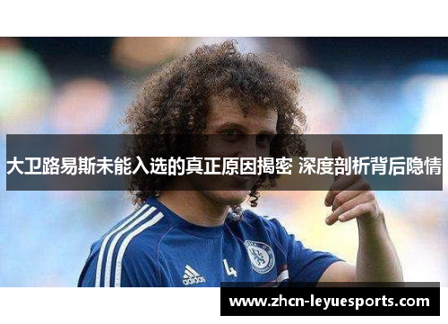 大卫路易斯未能入选的真正原因揭密 深度剖析背后隐情 大卫路易斯未能入选的真正原因揭密 深度剖析背后隐情