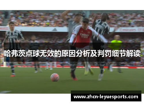 哈弗茨点球无效的原因分析及判罚细节解读 哈弗茨点球无效的原因分析及判罚细节解读