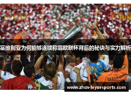 塞维利亚为何能够连续称霸欧联杯背后的秘诀与实力解析 塞维利亚为何能够连续称霸欧联杯背后的秘诀与实力解析