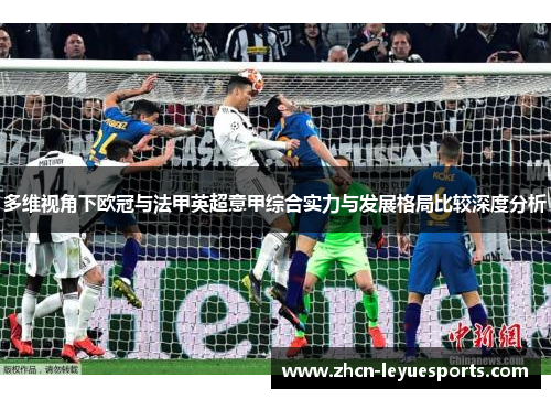 多维视角下欧冠与法甲英超意甲综合实力与发展格局比较深度分析 多维视角下欧冠与法甲英超意甲综合实力与发展格局比较深度分析