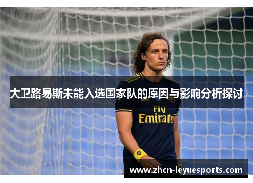 大卫路易斯未能入选国家队的原因与影响分析探讨