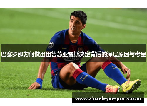 巴塞罗那为何做出出售苏亚雷斯决定背后的深层原因与考量 巴塞罗那为何做出出售苏亚雷斯决定背后的深层原因与考量