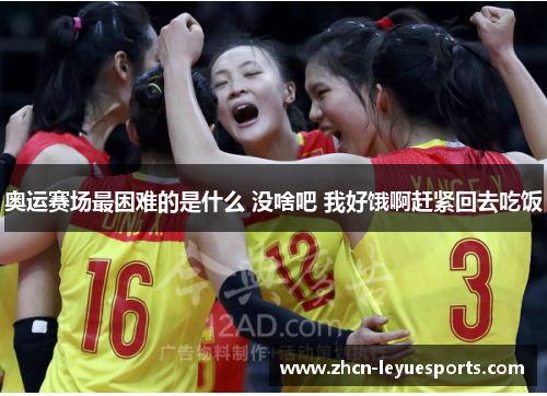 奥运赛场最困难的是什么 没啥吧 我好饿啊赶紧回去吃饭
