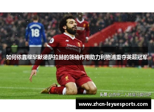 如何依靠穆罕默德萨拉赫的领袖作用助力利物浦重夺英超冠军 如何依靠穆罕默德萨拉赫的领袖作用助力利物浦重夺英超冠军