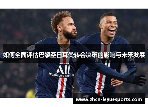 如何全面评估巴黎圣日耳曼转会决策的影响与未来发展 如何全面评估巴黎圣日耳曼转会决策的影响与未来发展