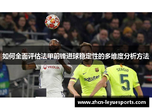 如何全面评估法甲前锋进球稳定性的多维度分析方法