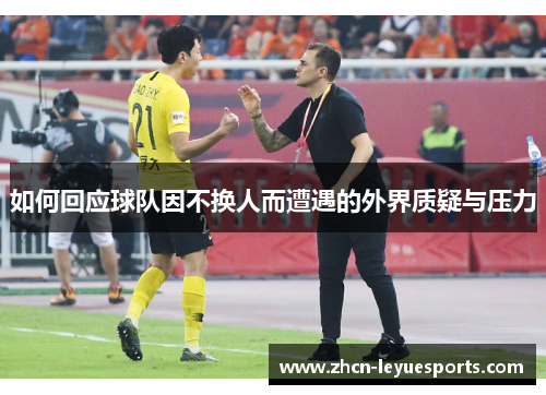 如何回应球队因不换人而遭遇的外界质疑与压力 如何回应球队因不换人而遭遇的外界质疑与压力