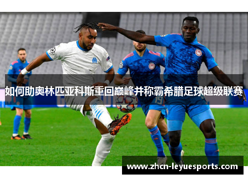 如何助奥林匹亚科斯重回巅峰并称霸希腊足球超级联赛 如何助奥林匹亚科斯重回巅峰并称霸希腊足球超级联赛