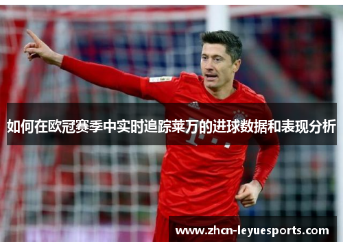 如何在欧冠赛季中实时追踪莱万的进球数据和表现分析
