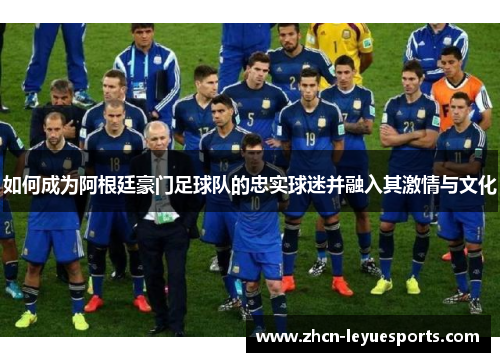 如何成为阿根廷豪门足球队的忠实球迷并融入其激情与文化 如何成为阿根廷豪门足球队的忠实球迷并融入其激情与文化