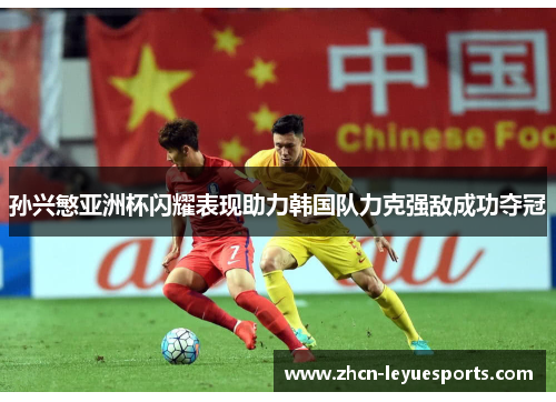 孙兴慜亚洲杯闪耀表现助力韩国队力克强敌成功夺冠