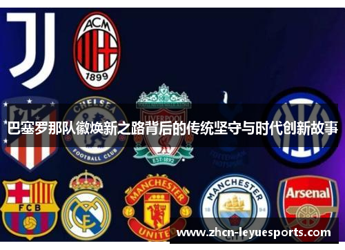 巴塞罗那队徽焕新之路背后的传统坚守与时代创新故事