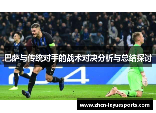 巴萨与传统对手的战术对决分析与总结探讨