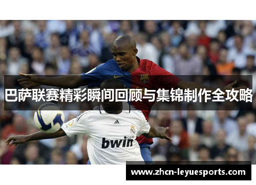 巴萨联赛精彩瞬间回顾与集锦制作全攻略