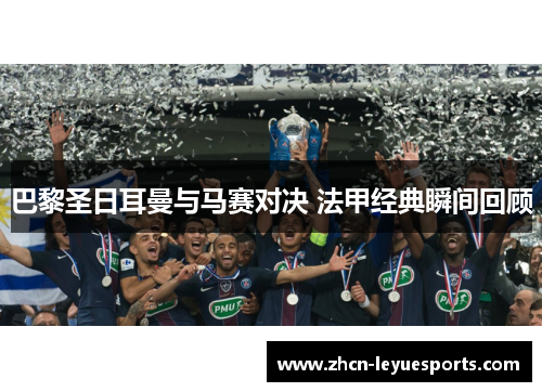 巴黎圣日耳曼与马赛对决 法甲经典瞬间回顾