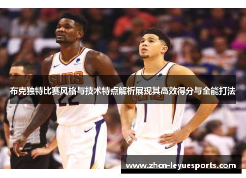 布克独特比赛风格与技术特点解析展现其高效得分与全能打法