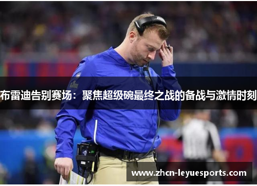 布雷迪告别赛场：聚焦超级碗最终之战的备战与激情时刻