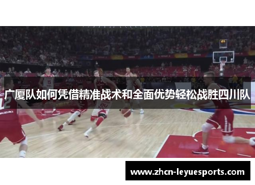 广厦队如何凭借精准战术和全面优势轻松战胜四川队